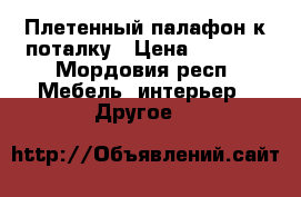 Плетенный палафон к поталку › Цена ­ 1 000 - Мордовия респ. Мебель, интерьер » Другое   